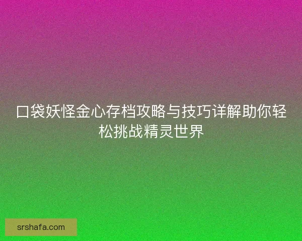口袋妖怪金心存档攻略与技巧详解助你轻松挑战精灵世界