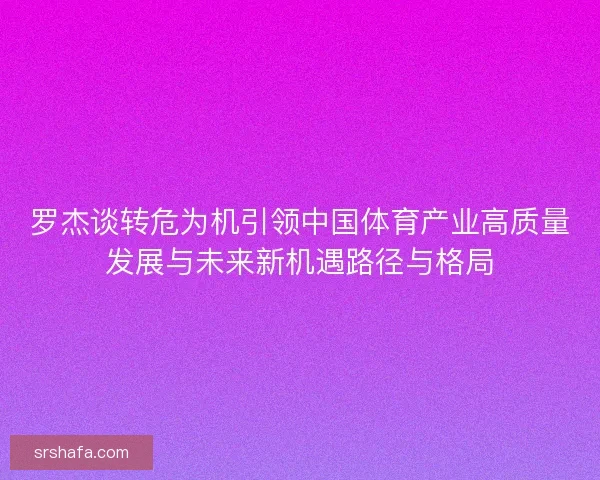 罗杰谈转危为机引领中国体育产业高质量发展与未来新机遇路径与格局