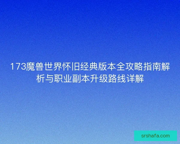 173魔兽世界怀旧经典版本全攻略指南解析与职业副本升级路线详解
