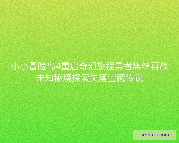 小小冒险岛4重启奇幻旅程勇者集结再战未知秘境探索失落宝藏传说 小小冒险岛4重启奇幻旅程勇者集结再战未知秘境探索失落宝藏传说