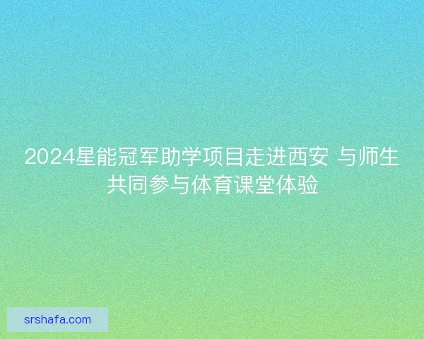 2024星能冠军助学项目走进西安 与师生共同参与体育课堂体验