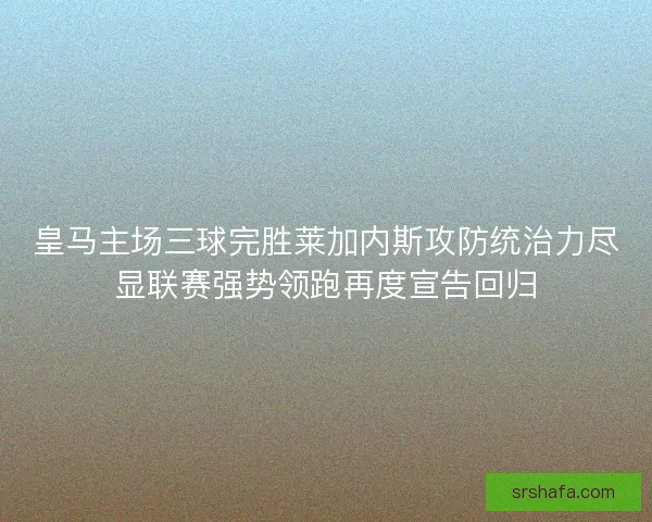 皇马主场三球完胜莱加内斯攻防统治力尽显联赛强势领跑再度宣告回归