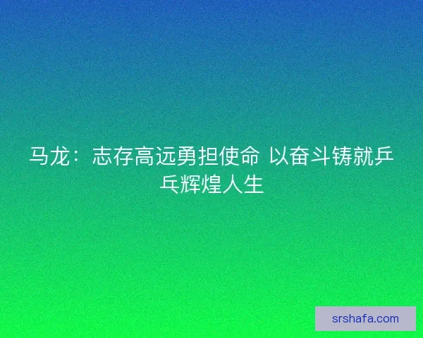 马龙：志存高远勇担使命 以奋斗铸就乒乓辉煌人生